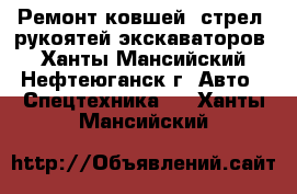 Ремонт ковшей, стрел, рукоятей экскаваторов - Ханты-Мансийский, Нефтеюганск г. Авто » Спецтехника   . Ханты-Мансийский